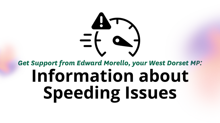 Graphic with a speedometer and an exclamation mark warning sign. Text reads: Get Support from Edward Morello, your West Dorset MP: Information about Speeding Issues. Logos for West Dorset Liberal Democrats and the House of Commons